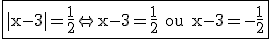 \large \fbox{\rm |x-3|=\frac{1}{2}\Leftright x-3=\frac{1}{2} ou x-3=-\frac{1}{2}}